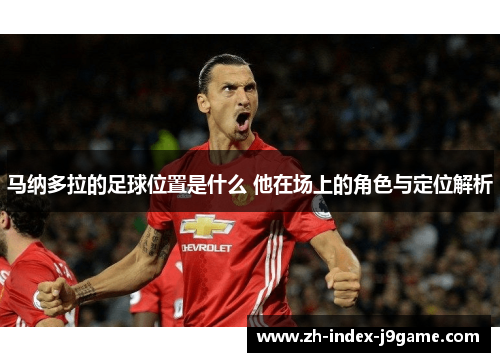 马纳多拉的足球位置是什么 他在场上的角色与定位解析 马纳多拉的足球位置是什么 他在场上的角色与定位解析