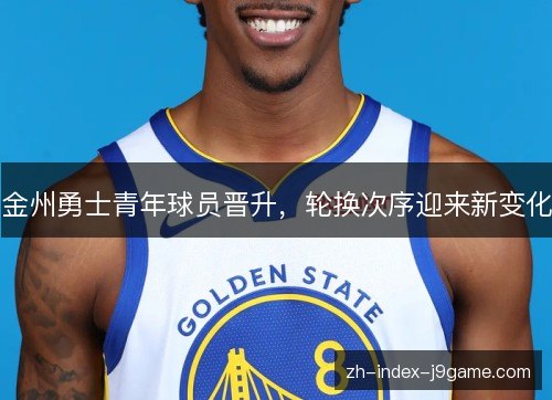 金州勇士青年球员晋升，轮换次序迎来新变化