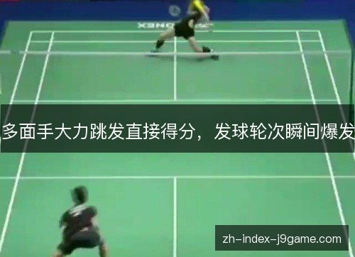 多面手大力跳发直接得分,发球轮次瞬间爆发 多面手大力跳发直接得分,发球轮次瞬间爆发